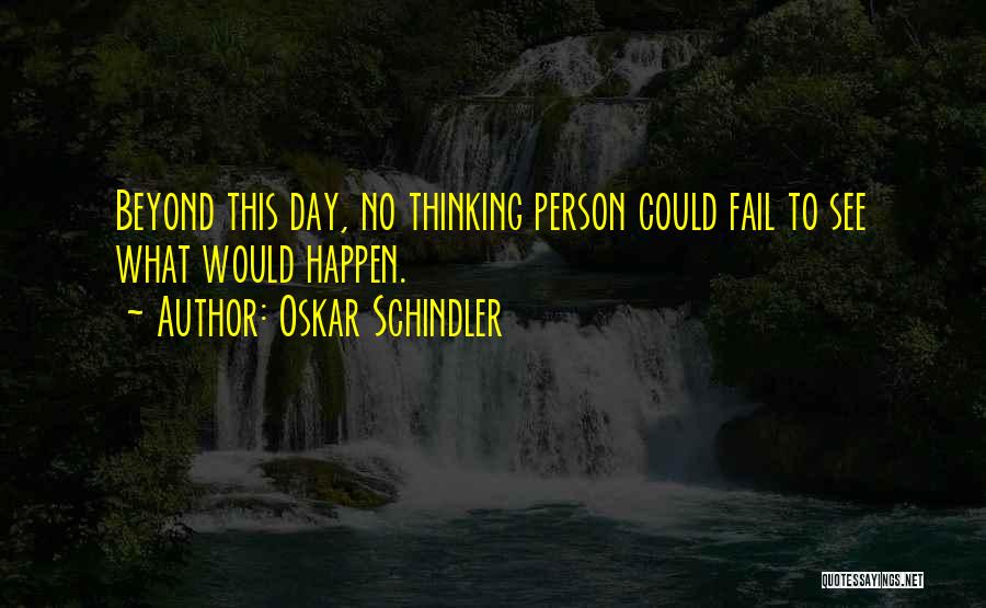 Oskar Schindler Quotes: Beyond This Day, No Thinking Person Could Fail To See What Would Happen.