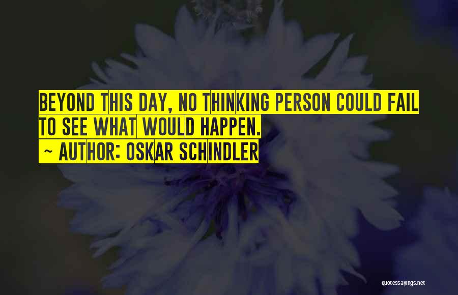 Oskar Schindler Quotes: Beyond This Day, No Thinking Person Could Fail To See What Would Happen.