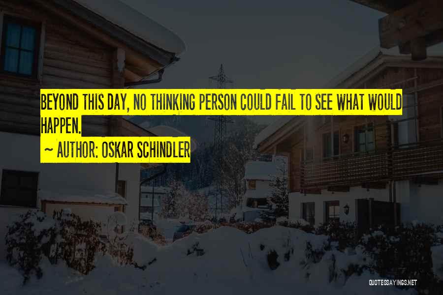 Oskar Schindler Quotes: Beyond This Day, No Thinking Person Could Fail To See What Would Happen.