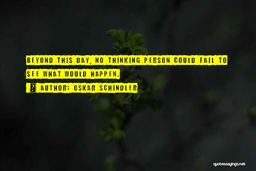 Oskar Schindler Quotes: Beyond This Day, No Thinking Person Could Fail To See What Would Happen.