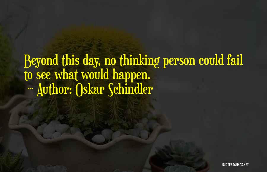 Oskar Schindler Quotes: Beyond This Day, No Thinking Person Could Fail To See What Would Happen.