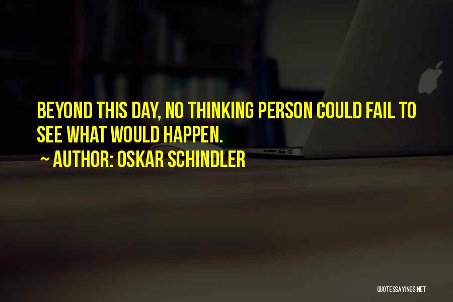 Oskar Schindler Quotes: Beyond This Day, No Thinking Person Could Fail To See What Would Happen.