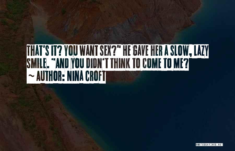 Nina Croft Quotes: That's It? You Want Sex? He Gave Her A Slow, Lazy Smile. And You Didn't Think To Come To Me?