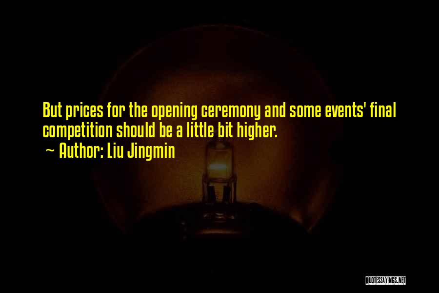 Liu Jingmin Quotes: But Prices For The Opening Ceremony And Some Events' Final Competition Should Be A Little Bit Higher.