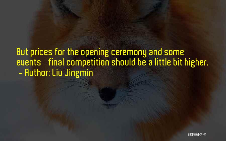 Liu Jingmin Quotes: But Prices For The Opening Ceremony And Some Events' Final Competition Should Be A Little Bit Higher.