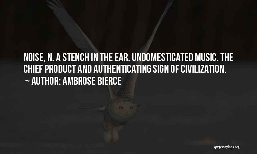 Ambrose Bierce Quotes: Noise, N. A Stench In The Ear. Undomesticated Music. The Chief Product And Authenticating Sign Of Civilization.