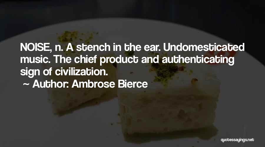 Ambrose Bierce Quotes: Noise, N. A Stench In The Ear. Undomesticated Music. The Chief Product And Authenticating Sign Of Civilization.