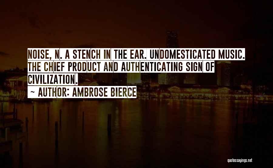 Ambrose Bierce Quotes: Noise, N. A Stench In The Ear. Undomesticated Music. The Chief Product And Authenticating Sign Of Civilization.