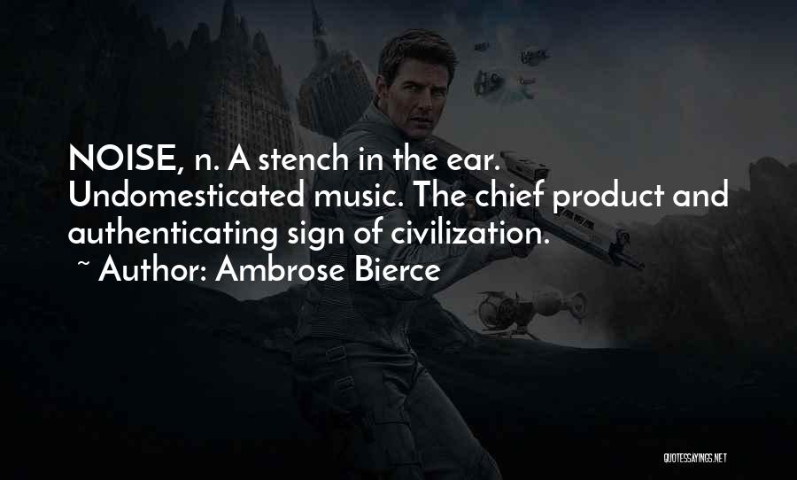 Ambrose Bierce Quotes: Noise, N. A Stench In The Ear. Undomesticated Music. The Chief Product And Authenticating Sign Of Civilization.