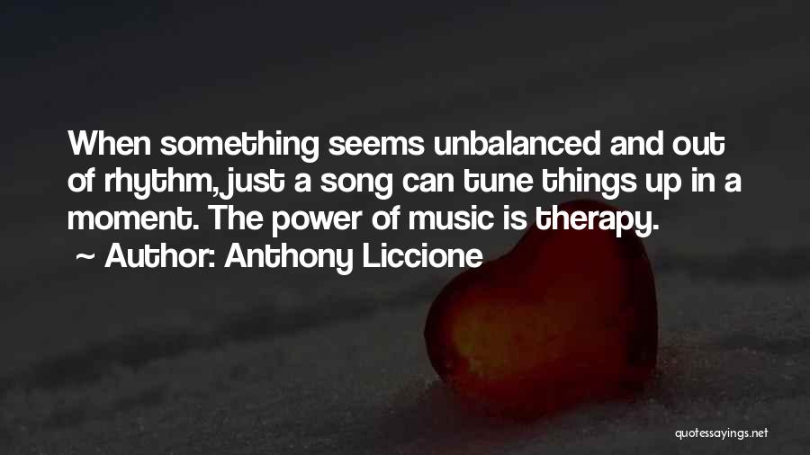 Anthony Liccione Quotes: When Something Seems Unbalanced And Out Of Rhythm, Just A Song Can Tune Things Up In A Moment. The Power