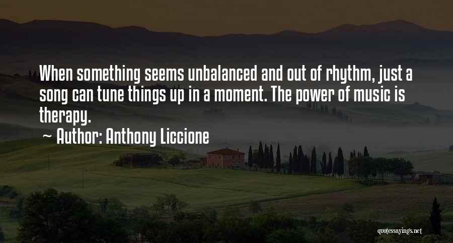 Anthony Liccione Quotes: When Something Seems Unbalanced And Out Of Rhythm, Just A Song Can Tune Things Up In A Moment. The Power