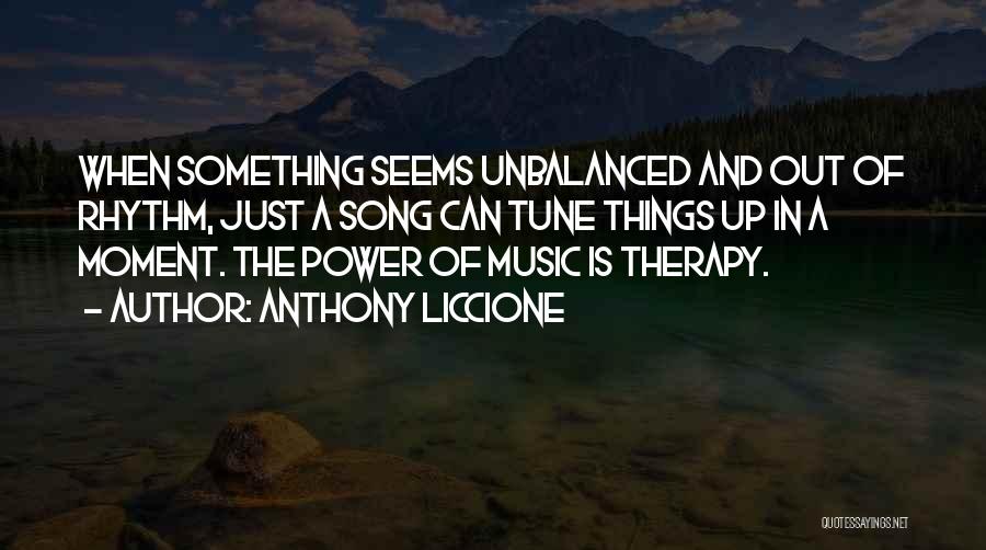 Anthony Liccione Quotes: When Something Seems Unbalanced And Out Of Rhythm, Just A Song Can Tune Things Up In A Moment. The Power