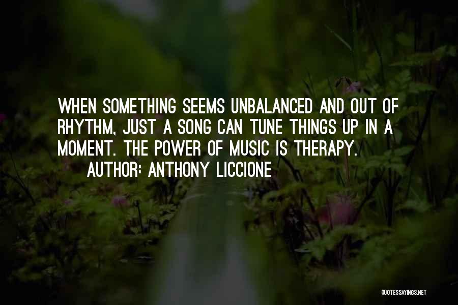 Anthony Liccione Quotes: When Something Seems Unbalanced And Out Of Rhythm, Just A Song Can Tune Things Up In A Moment. The Power