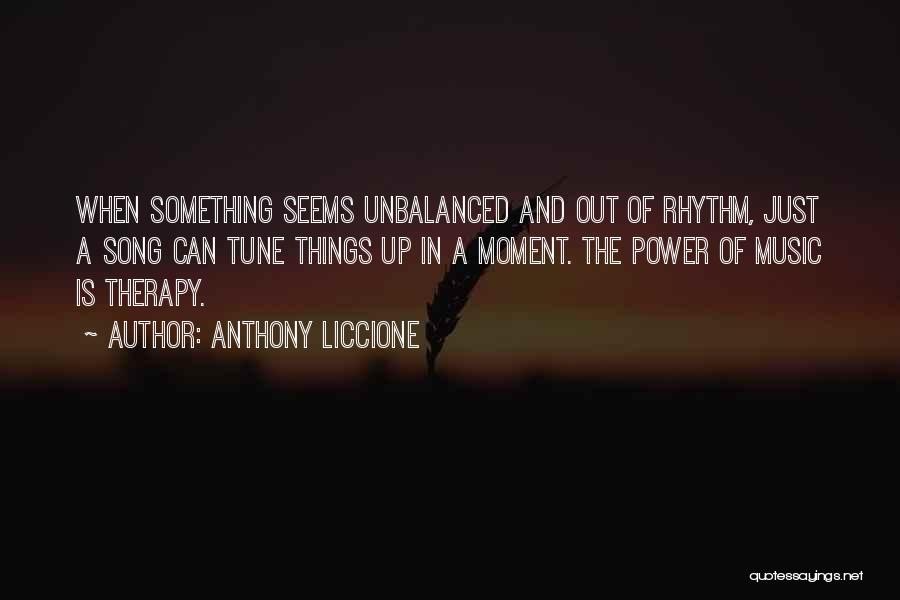 Anthony Liccione Quotes: When Something Seems Unbalanced And Out Of Rhythm, Just A Song Can Tune Things Up In A Moment. The Power