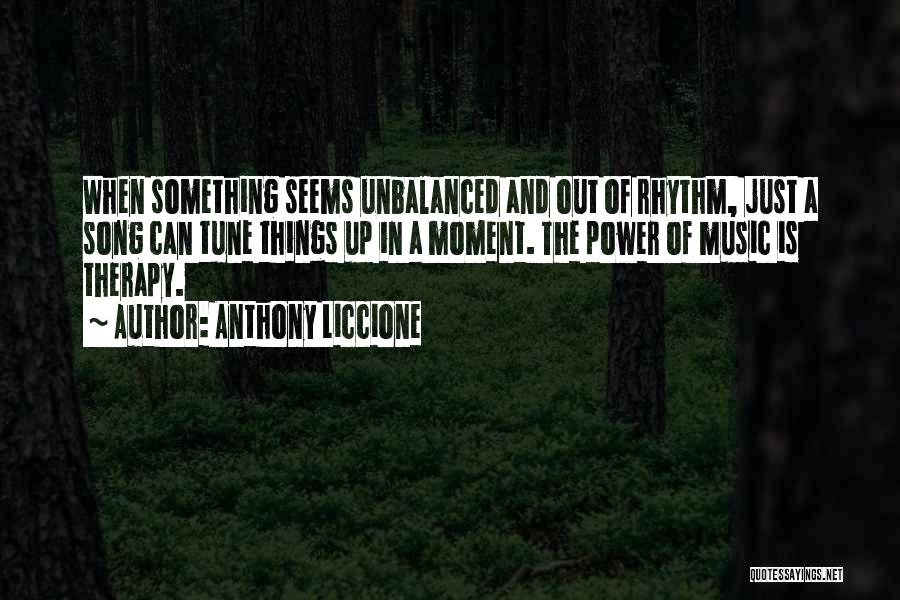 Anthony Liccione Quotes: When Something Seems Unbalanced And Out Of Rhythm, Just A Song Can Tune Things Up In A Moment. The Power