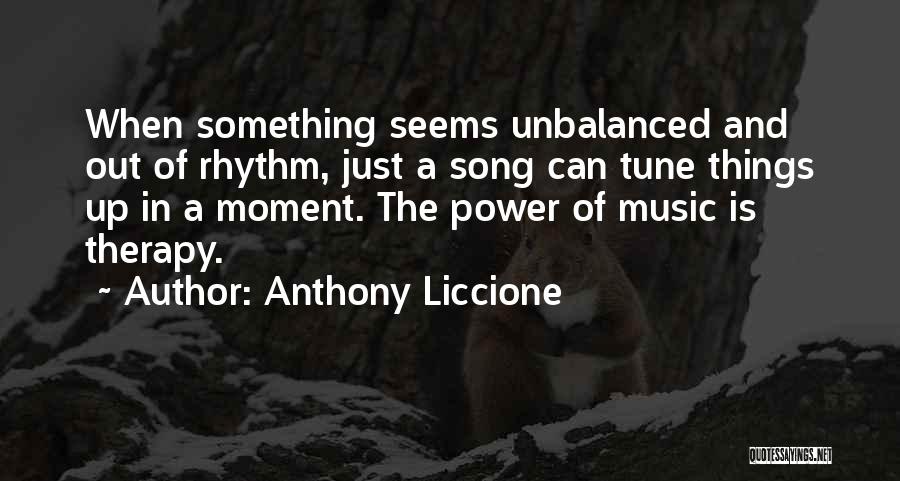 Anthony Liccione Quotes: When Something Seems Unbalanced And Out Of Rhythm, Just A Song Can Tune Things Up In A Moment. The Power