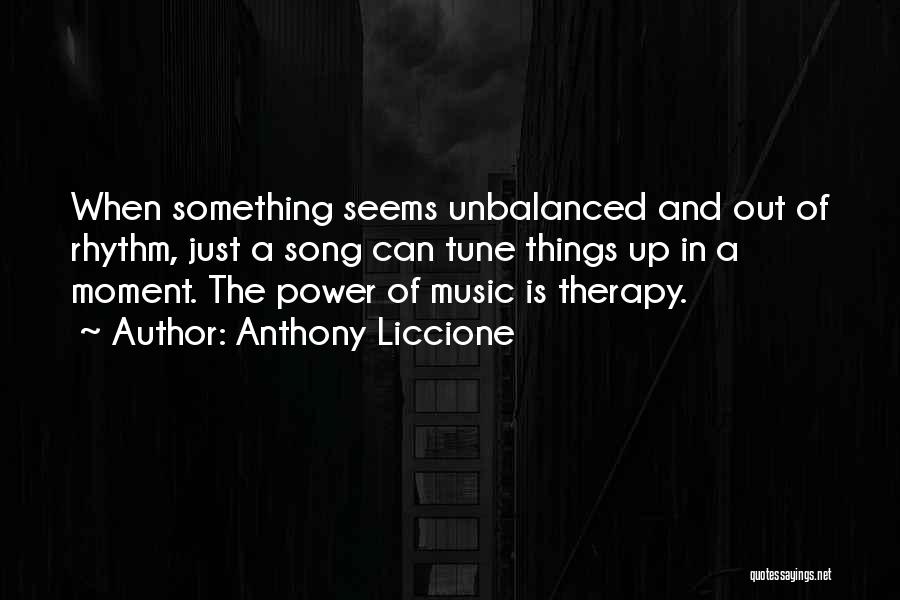 Anthony Liccione Quotes: When Something Seems Unbalanced And Out Of Rhythm, Just A Song Can Tune Things Up In A Moment. The Power