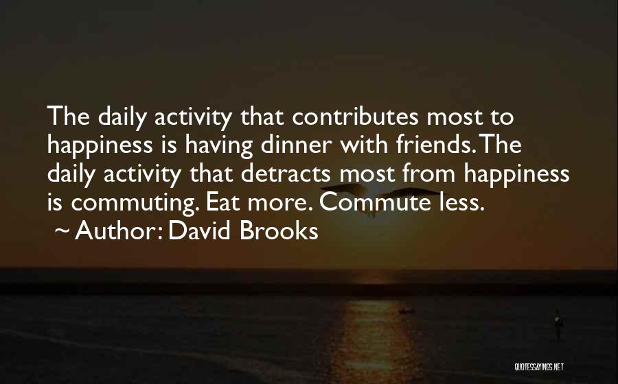 David Brooks Quotes: The Daily Activity That Contributes Most To Happiness Is Having Dinner With Friends. The Daily Activity That Detracts Most From