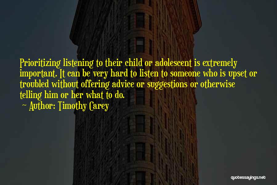 Timothy Carey Quotes: Prioritizing Listening To Their Child Or Adolescent Is Extremely Important. It Can Be Very Hard To Listen To Someone Who