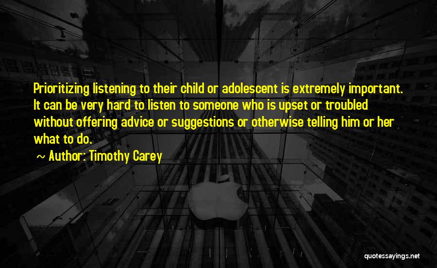 Timothy Carey Quotes: Prioritizing Listening To Their Child Or Adolescent Is Extremely Important. It Can Be Very Hard To Listen To Someone Who