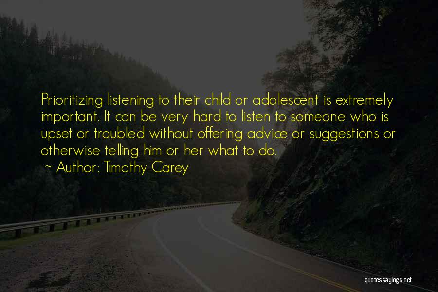 Timothy Carey Quotes: Prioritizing Listening To Their Child Or Adolescent Is Extremely Important. It Can Be Very Hard To Listen To Someone Who