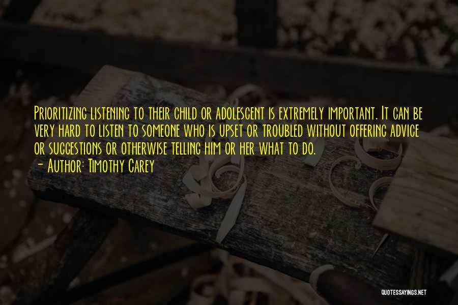 Timothy Carey Quotes: Prioritizing Listening To Their Child Or Adolescent Is Extremely Important. It Can Be Very Hard To Listen To Someone Who
