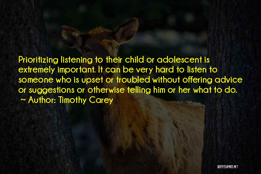 Timothy Carey Quotes: Prioritizing Listening To Their Child Or Adolescent Is Extremely Important. It Can Be Very Hard To Listen To Someone Who