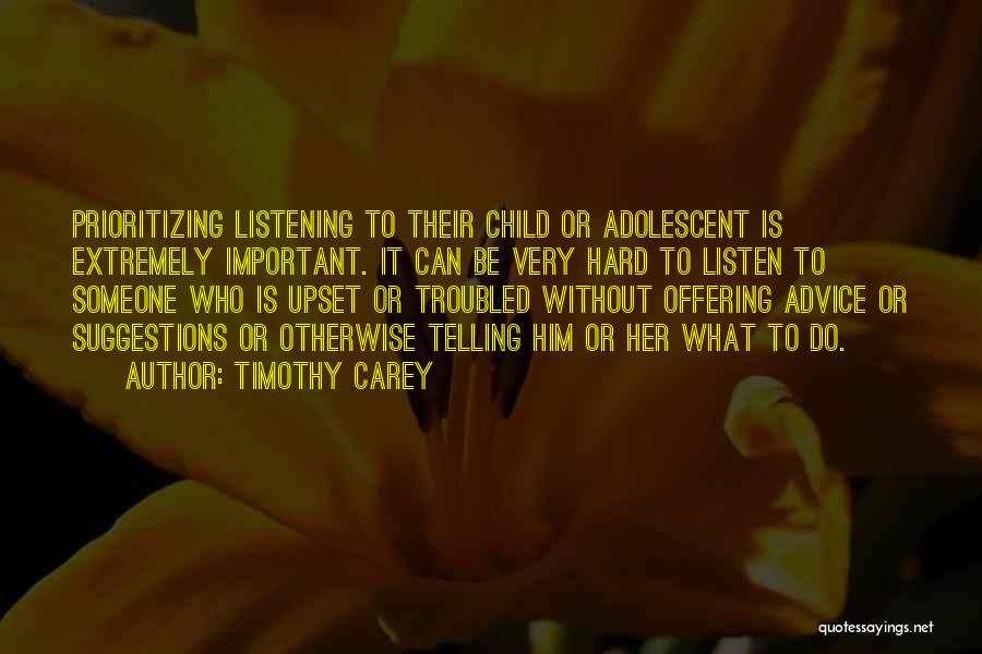 Timothy Carey Quotes: Prioritizing Listening To Their Child Or Adolescent Is Extremely Important. It Can Be Very Hard To Listen To Someone Who