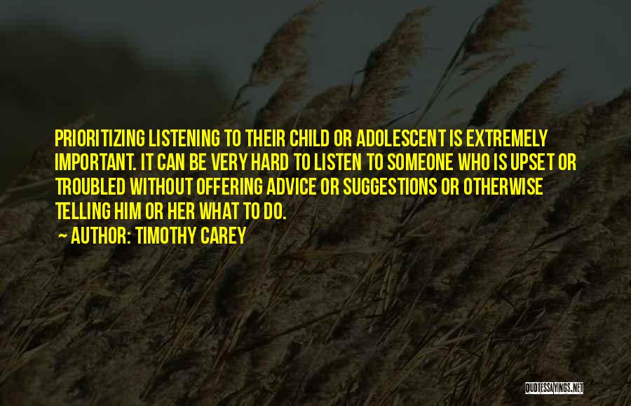 Timothy Carey Quotes: Prioritizing Listening To Their Child Or Adolescent Is Extremely Important. It Can Be Very Hard To Listen To Someone Who