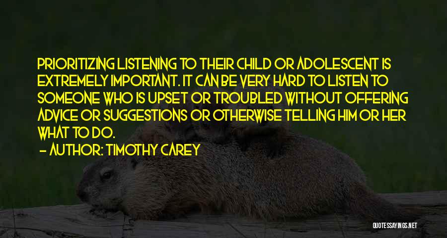 Timothy Carey Quotes: Prioritizing Listening To Their Child Or Adolescent Is Extremely Important. It Can Be Very Hard To Listen To Someone Who