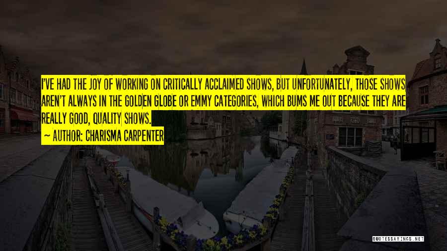 Charisma Carpenter Quotes: I've Had The Joy Of Working On Critically Acclaimed Shows, But Unfortunately, Those Shows Aren't Always In The Golden Globe