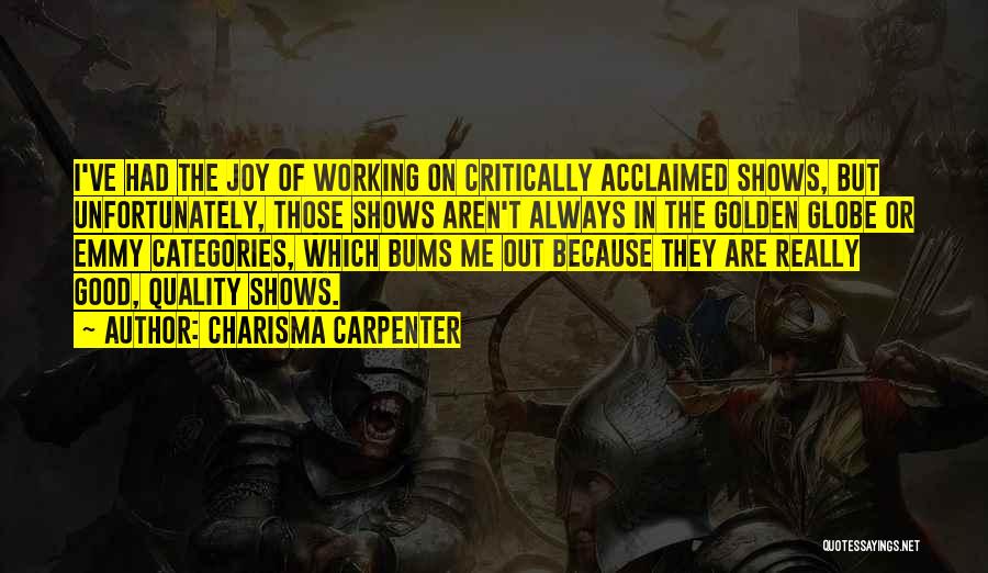 Charisma Carpenter Quotes: I've Had The Joy Of Working On Critically Acclaimed Shows, But Unfortunately, Those Shows Aren't Always In The Golden Globe