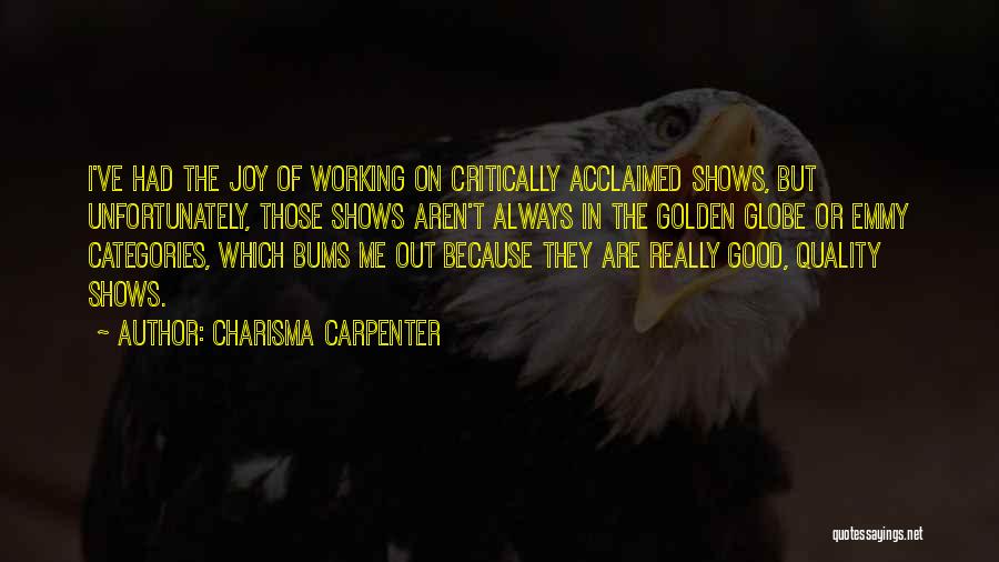 Charisma Carpenter Quotes: I've Had The Joy Of Working On Critically Acclaimed Shows, But Unfortunately, Those Shows Aren't Always In The Golden Globe