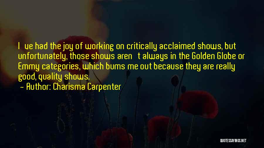 Charisma Carpenter Quotes: I've Had The Joy Of Working On Critically Acclaimed Shows, But Unfortunately, Those Shows Aren't Always In The Golden Globe