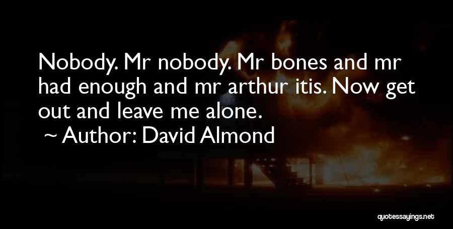 David Almond Quotes: Nobody. Mr Nobody. Mr Bones And Mr Had Enough And Mr Arthur Itis. Now Get Out And Leave Me Alone.