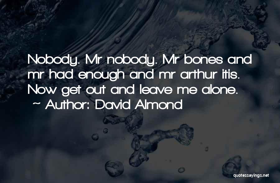 David Almond Quotes: Nobody. Mr Nobody. Mr Bones And Mr Had Enough And Mr Arthur Itis. Now Get Out And Leave Me Alone.
