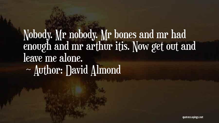 David Almond Quotes: Nobody. Mr Nobody. Mr Bones And Mr Had Enough And Mr Arthur Itis. Now Get Out And Leave Me Alone.