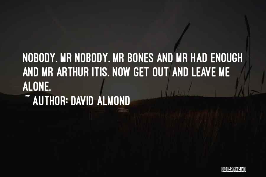 David Almond Quotes: Nobody. Mr Nobody. Mr Bones And Mr Had Enough And Mr Arthur Itis. Now Get Out And Leave Me Alone.