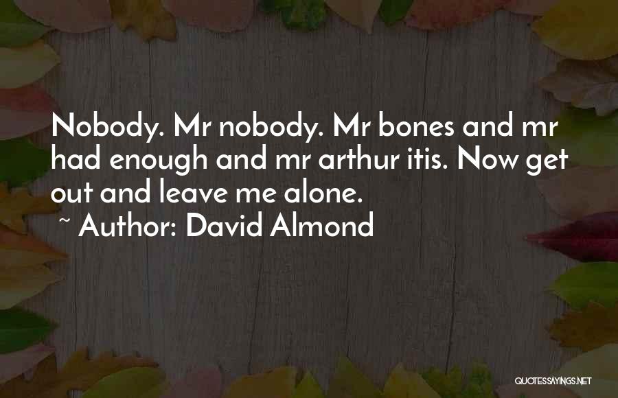 David Almond Quotes: Nobody. Mr Nobody. Mr Bones And Mr Had Enough And Mr Arthur Itis. Now Get Out And Leave Me Alone.