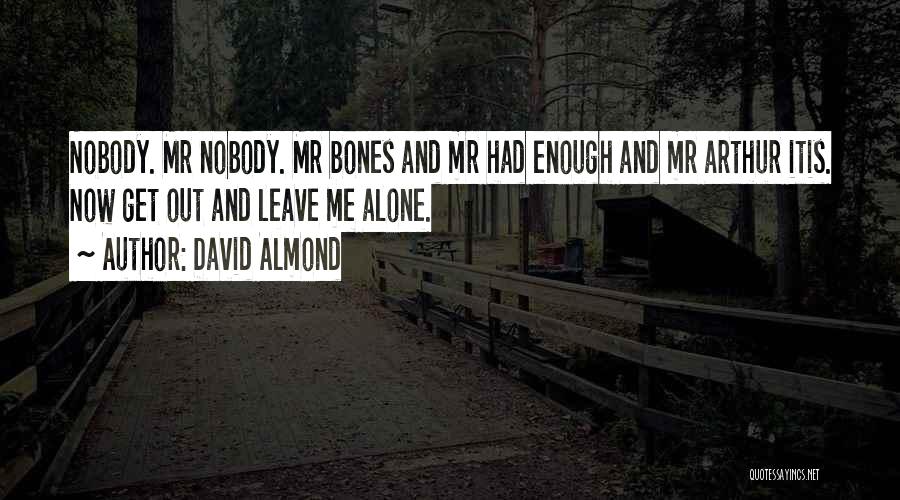 David Almond Quotes: Nobody. Mr Nobody. Mr Bones And Mr Had Enough And Mr Arthur Itis. Now Get Out And Leave Me Alone.