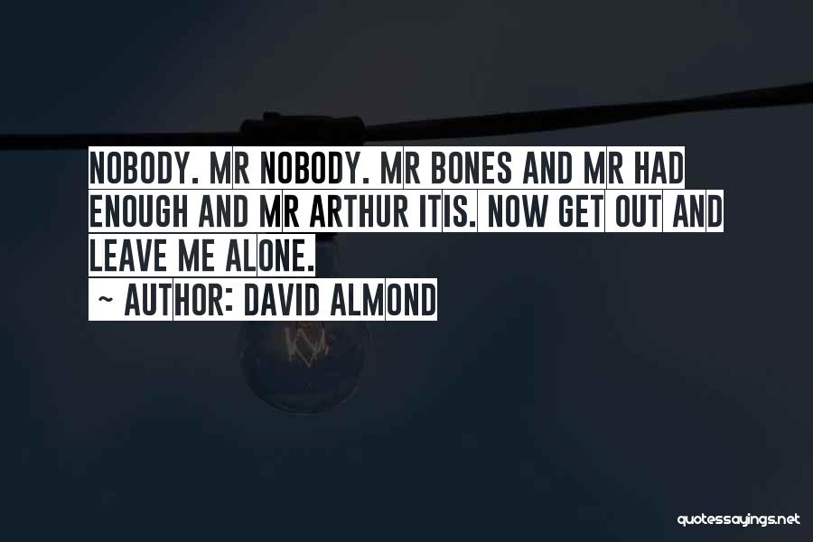 David Almond Quotes: Nobody. Mr Nobody. Mr Bones And Mr Had Enough And Mr Arthur Itis. Now Get Out And Leave Me Alone.