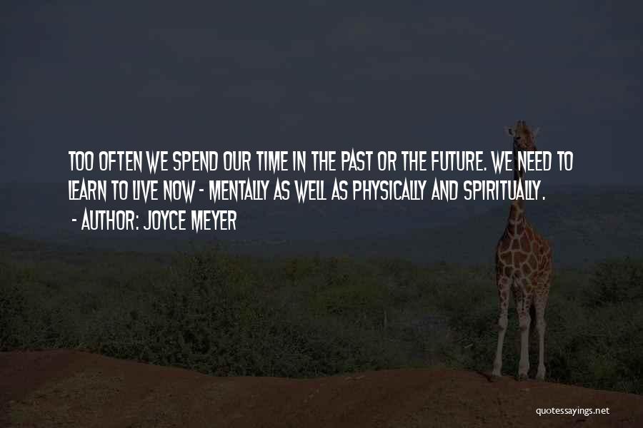Joyce Meyer Quotes: Too Often We Spend Our Time In The Past Or The Future. We Need To Learn To Live Now -