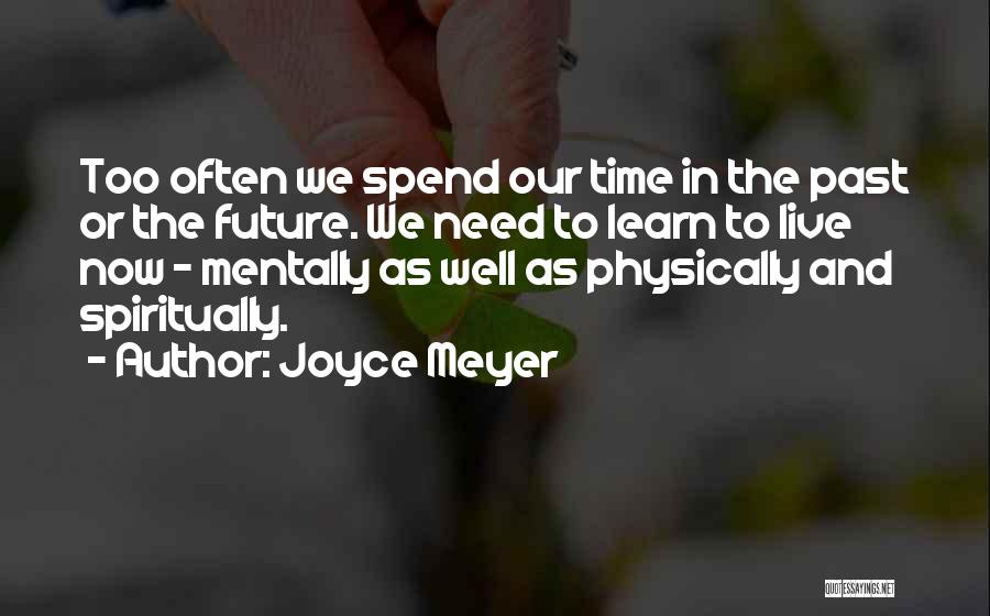 Joyce Meyer Quotes: Too Often We Spend Our Time In The Past Or The Future. We Need To Learn To Live Now -