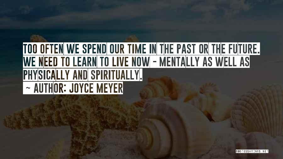 Joyce Meyer Quotes: Too Often We Spend Our Time In The Past Or The Future. We Need To Learn To Live Now -
