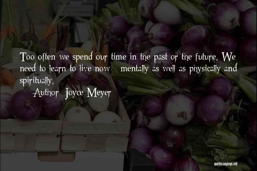 Joyce Meyer Quotes: Too Often We Spend Our Time In The Past Or The Future. We Need To Learn To Live Now -