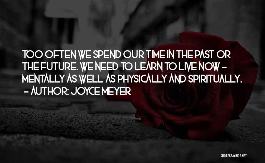 Joyce Meyer Quotes: Too Often We Spend Our Time In The Past Or The Future. We Need To Learn To Live Now -