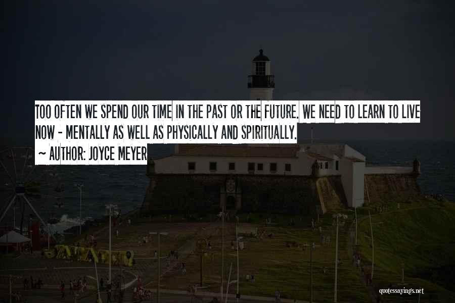 Joyce Meyer Quotes: Too Often We Spend Our Time In The Past Or The Future. We Need To Learn To Live Now -