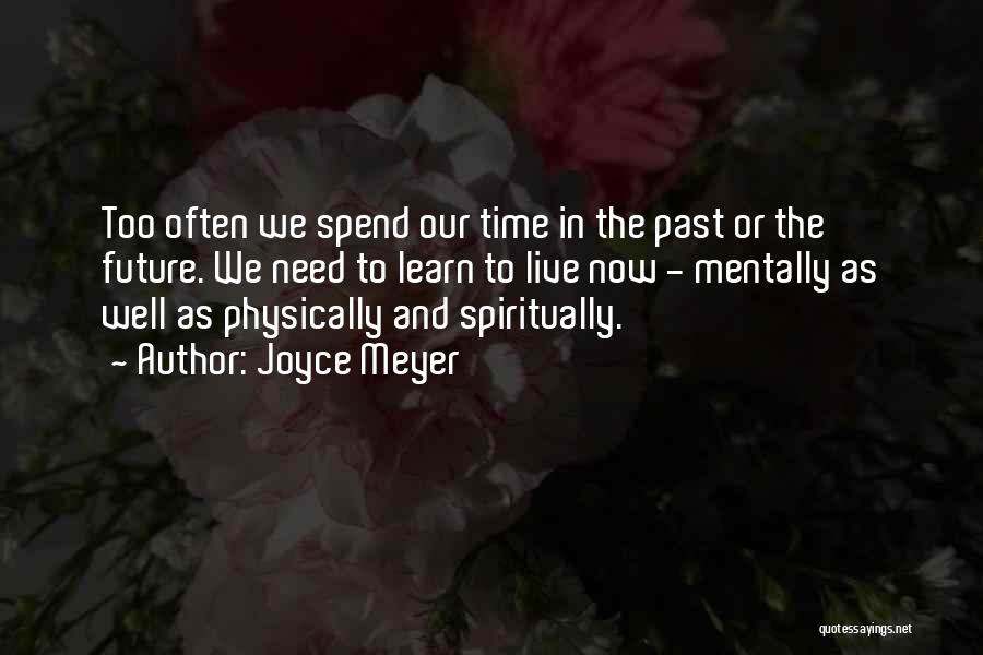 Joyce Meyer Quotes: Too Often We Spend Our Time In The Past Or The Future. We Need To Learn To Live Now -