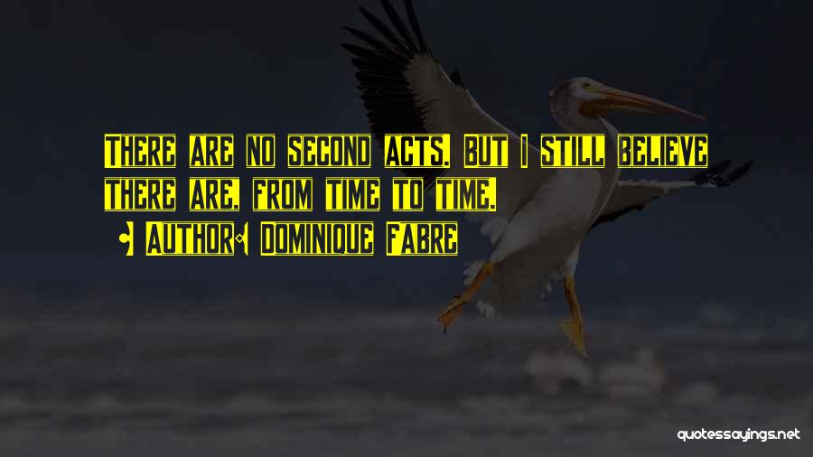 Dominique Fabre Quotes: There Are No Second Acts. But I Still Believe There Are, From Time To Time.