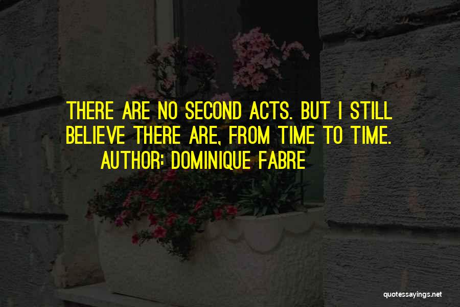 Dominique Fabre Quotes: There Are No Second Acts. But I Still Believe There Are, From Time To Time.